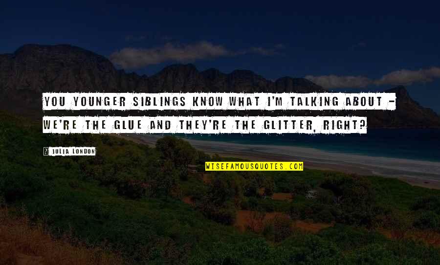 Talking About You Quotes By Julia London: You younger siblings know what I'm talking about Talking About You Quotes By Julia London: You younger siblings know what I'm talking about