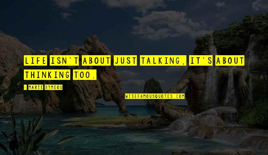 Talking About You Quotes By Marie Symeou: Life isn't about just talking, it's about thinking Talking About You Quotes By Marie Symeou: Life isn't about just talking, it's about thinking