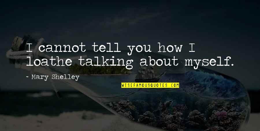 Talking About You Quotes By Mary Shelley: I cannot tell you how I loathe talking Talking About You Quotes By Mary Shelley: I cannot tell you how I loathe talking