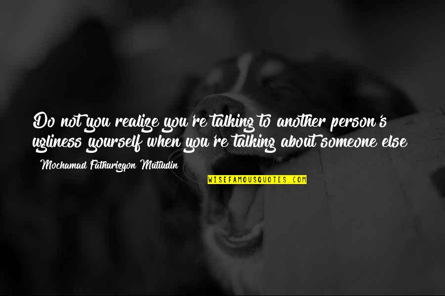 Talking About You Quotes By Mochamad Fathurizqon Mutiudin: Do not you realize you're talking to another Talking About You Quotes By Mochamad Fathurizqon Mutiudin: Do not you realize you're talking to another