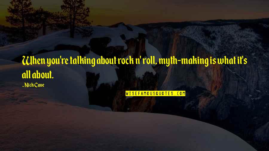 Talking About You Quotes By Nick Cave: When you're talking about rock n' roll, myth-making Talking About You Quotes By Nick Cave: When you're talking about rock n' roll, myth-making