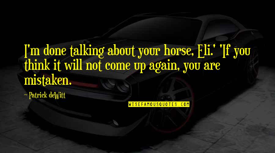Talking About You Quotes By Patrick DeWitt: I'm done talking about your horse, Eli.' 'If Talking About You Quotes By Patrick DeWitt: I'm done talking about your horse, Eli.' 'If