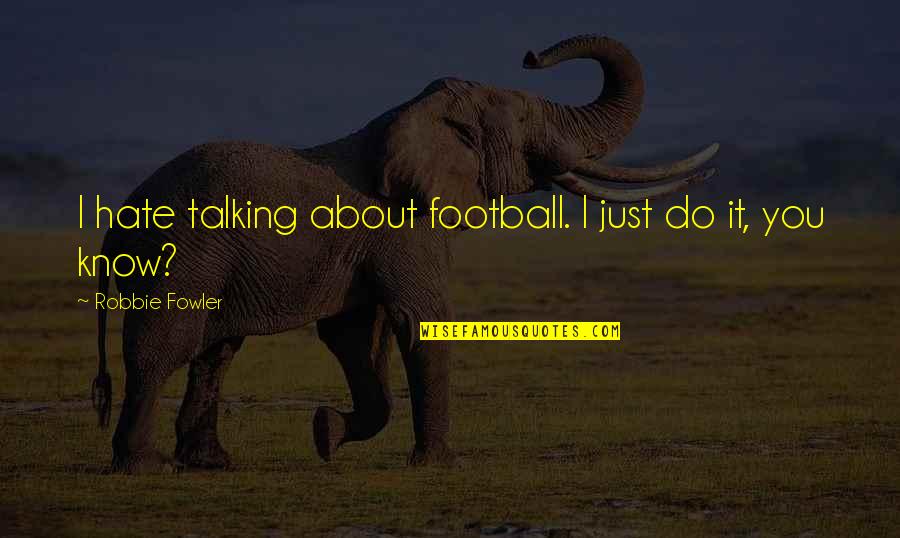 Talking About You Quotes By Robbie Fowler: I hate talking about football. I just do Talking About You Quotes By Robbie Fowler: I hate talking about football. I just do