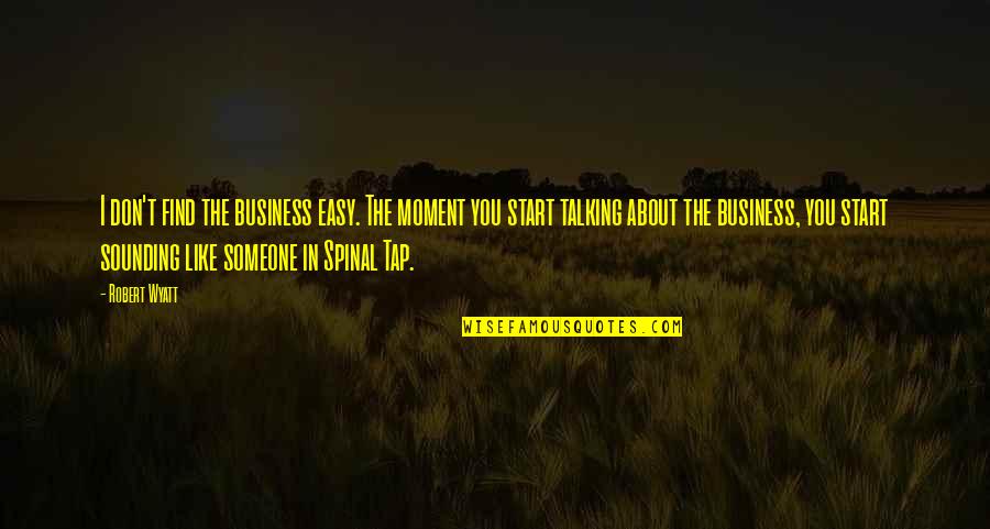 Talking About You Quotes By Robert Wyatt: I don't find the business easy. The moment