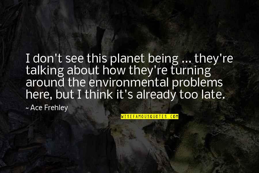 Talking About Your Problems Quotes By Ace Frehley: I don't see this planet being ... they're