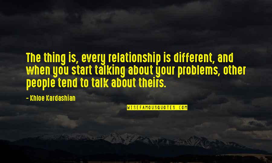 Talking About Your Problems Quotes By Khloe Kardashian: The thing is, every relationship is different, and
