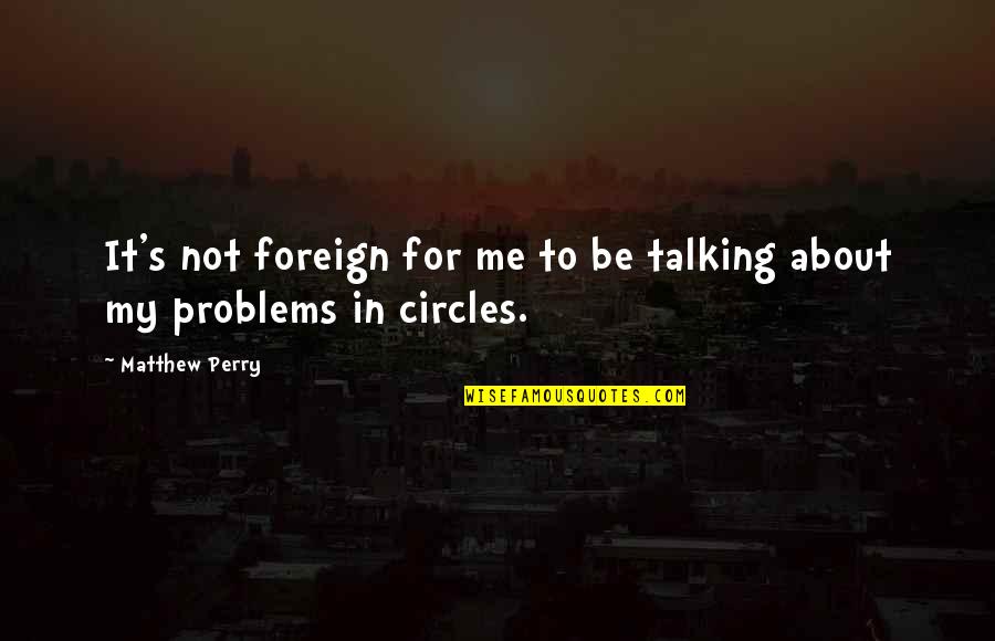 Talking About Your Problems Quotes By Matthew Perry: It's not foreign for me to be talking