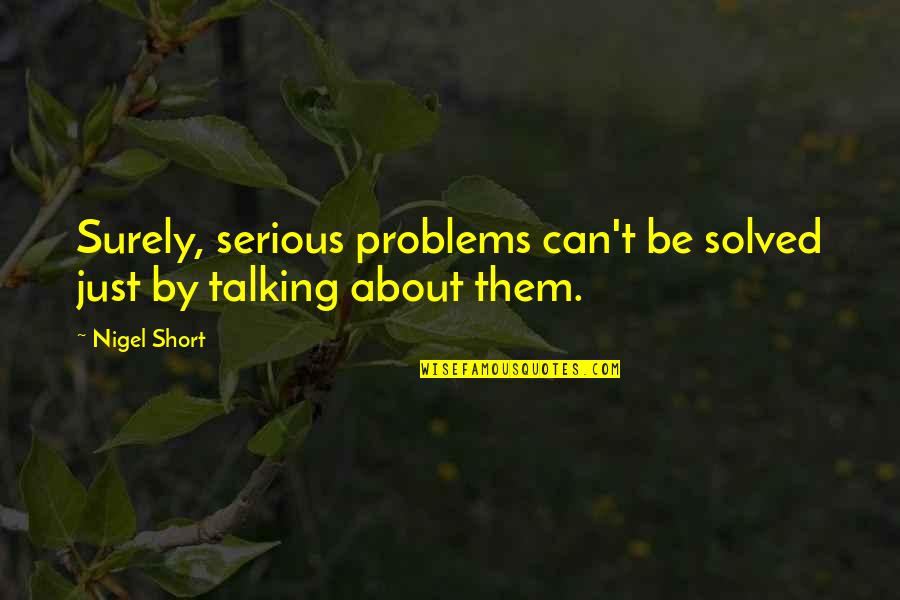 Talking About Your Problems Quotes By Nigel Short: Surely, serious problems can't be solved just by