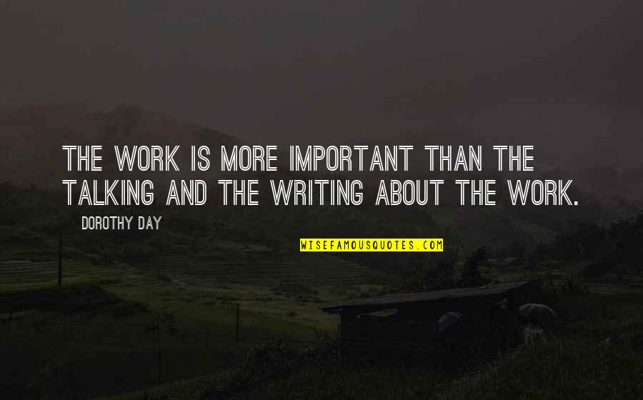 Talking All Day Quotes By Dorothy Day: The work is more important than the talking
