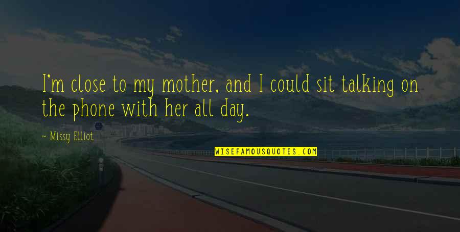 Talking All Day Quotes By Missy Elliot: I'm close to my mother, and I could