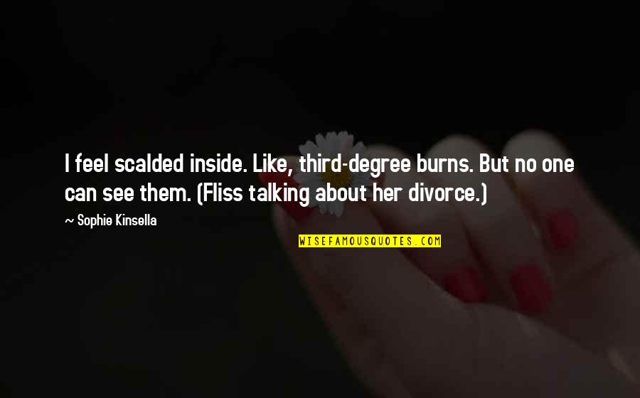 Talking All Night Quotes By Sophie Kinsella: I feel scalded inside. Like, third-degree burns. But