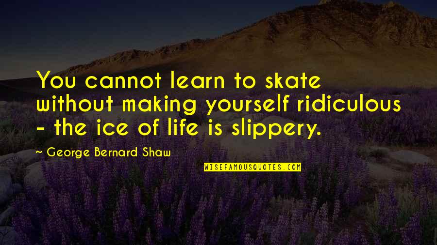Talking And Nobody Listening Quotes By George Bernard Shaw: You cannot learn to skate without making yourself