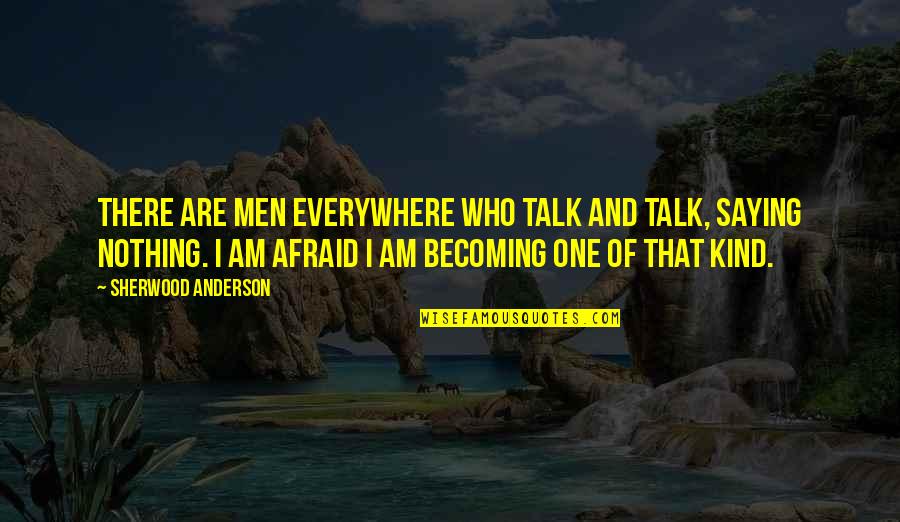 Talking And Saying Nothing Quotes By Sherwood Anderson: There are men everywhere who talk and talk,