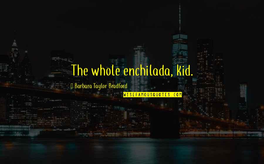 Talking Animal Quotes By Barbara Taylor Bradford: The whole enchilada, kid.