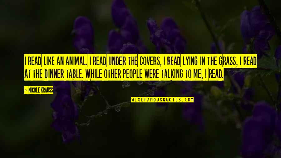 Talking Animal Quotes By Nicole Krauss: I read like an animal. I read under