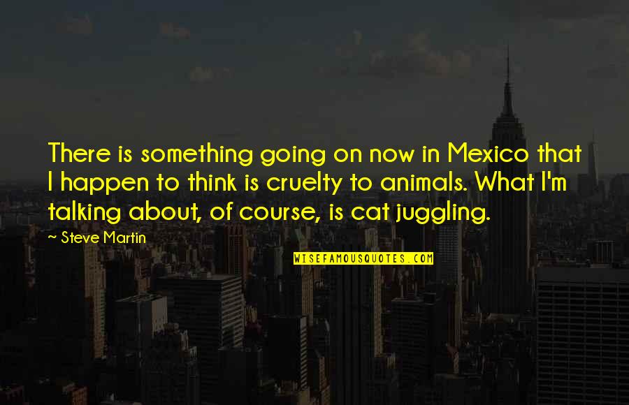 Talking Animal Quotes By Steve Martin: There is something going on now in Mexico