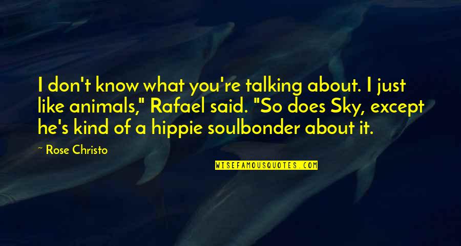 Talking Animals Quotes By Rose Christo: I don't know what you're talking about. I Talking Animals Quotes By Rose Christo: I don't know what you're talking about. I