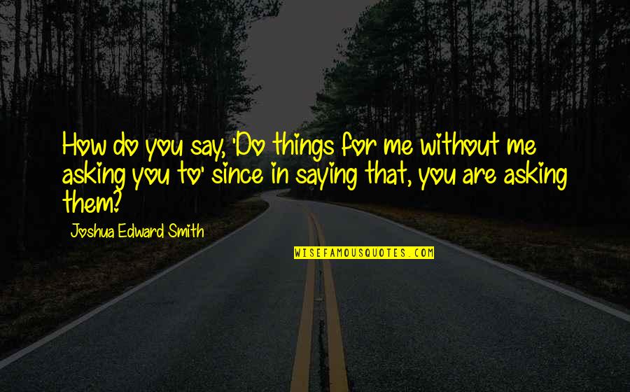 Talking Bad About Friends Quotes By Joshua Edward Smith: How do you say, 'Do things for me