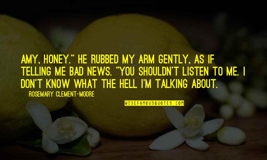 Talking Bad About Me Quotes By Rosemary Clement-Moore: Amy, honey." He rubbed my arm gently, as