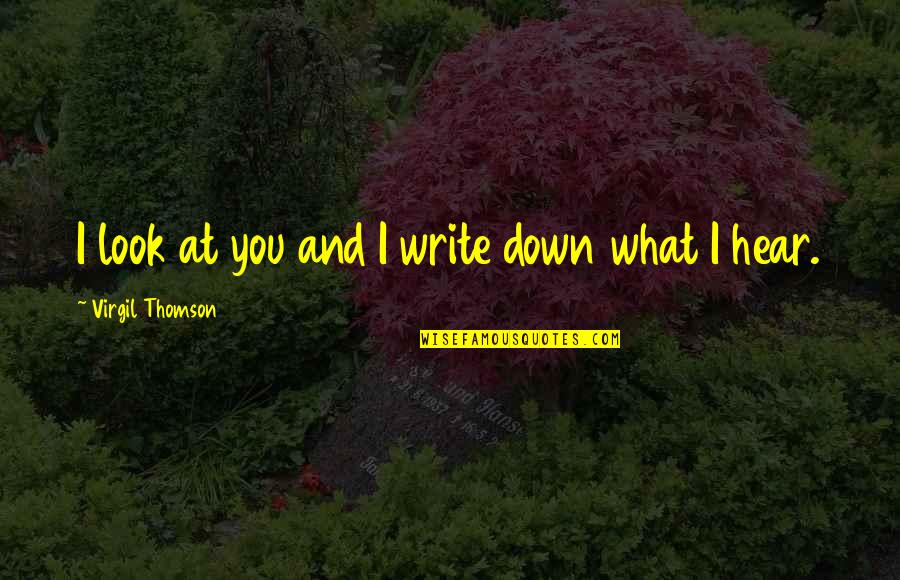 Talking Bad About Someone Behind Their Back Quotes By Virgil Thomson: I look at you and I write down