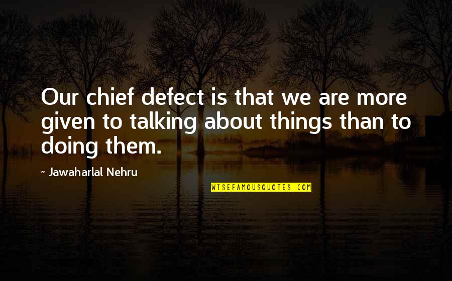 Talking But Not Doing Quotes By Jawaharlal Nehru: Our chief defect is that we are more