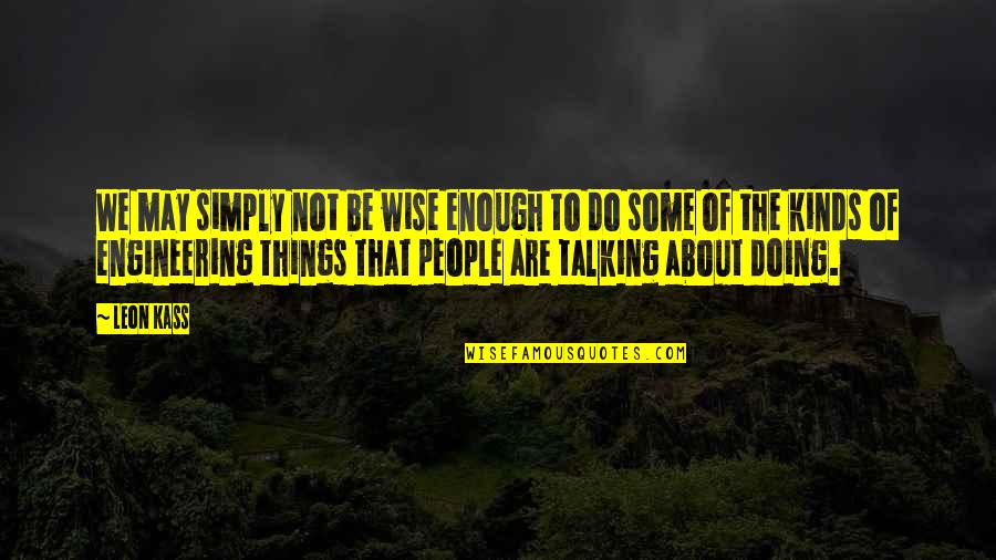 Talking But Not Doing Quotes By Leon Kass: We may simply not be wise enough to