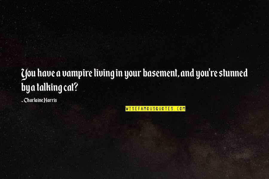 Talking Cat Quotes By Charlaine Harris: You have a vampire living in your basement,
