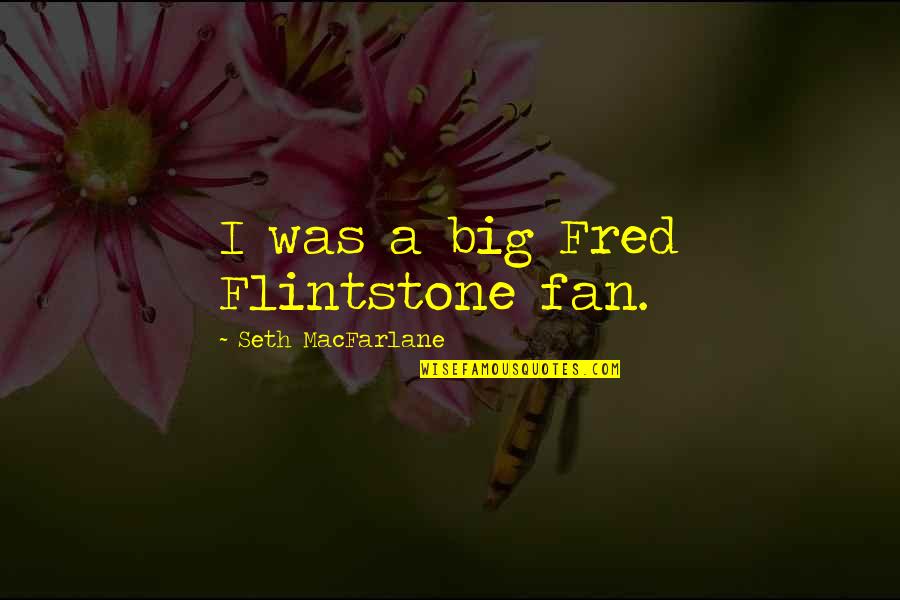 Talking Crap Tumblr Quotes By Seth MacFarlane: I was a big Fred Flintstone fan.