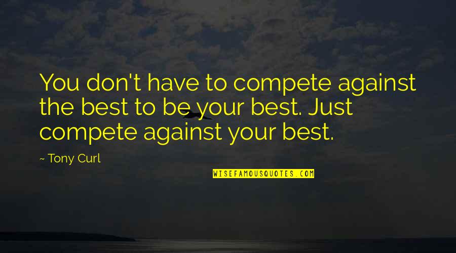 Talking Dirty To Him Quotes By Tony Curl: You don't have to compete against the best Talking Dirty To Him Quotes By Tony Curl: You don't have to compete against the best