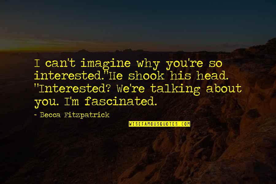 Talking Head Quotes By Becca Fitzpatrick: I can't imagine why you're so interested."He shook Talking Head Quotes By Becca Fitzpatrick: I can't imagine why you're so interested."He shook
