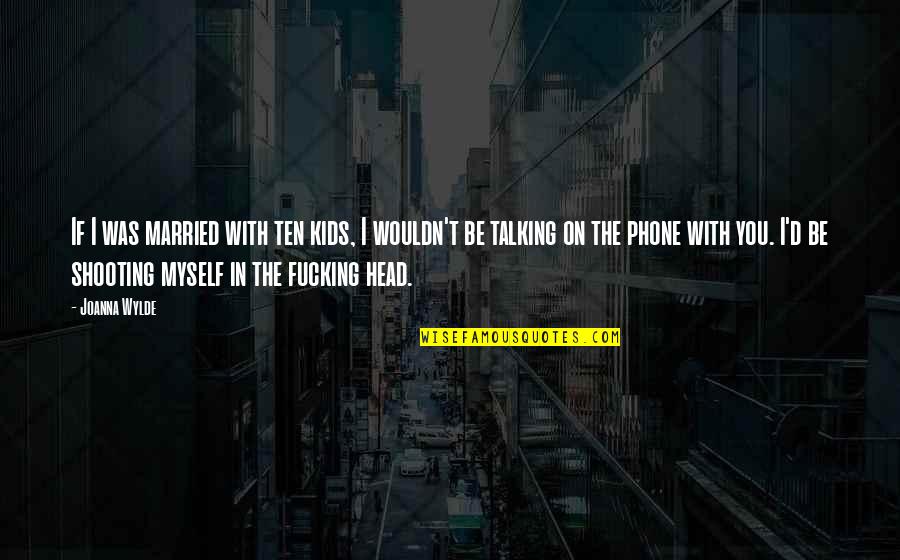 Talking Head Quotes By Joanna Wylde: If I was married with ten kids, I Talking Head Quotes By Joanna Wylde: If I was married with ten kids, I