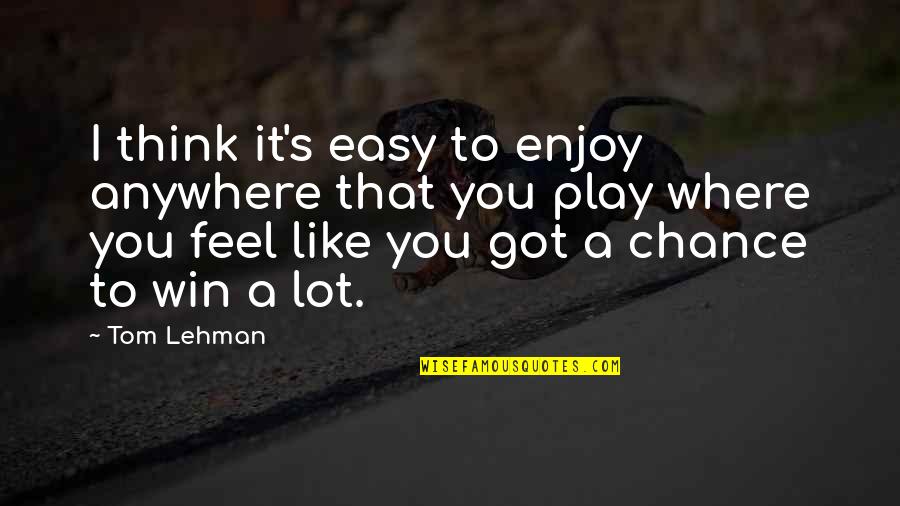 Talking Helps Quotes By Tom Lehman: I think it's easy to enjoy anywhere that