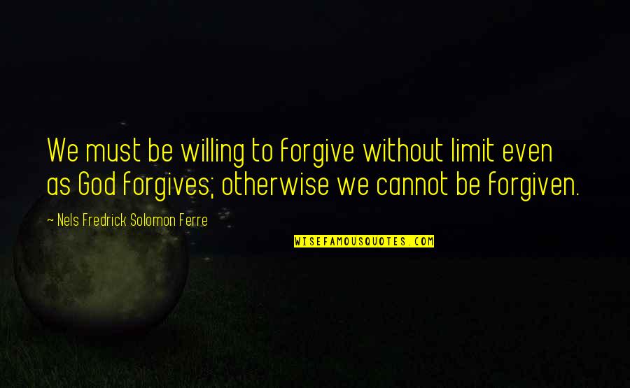 Talking In Whispers Quotes By Nels Fredrick Solomon Ferre: We must be willing to forgive without limit