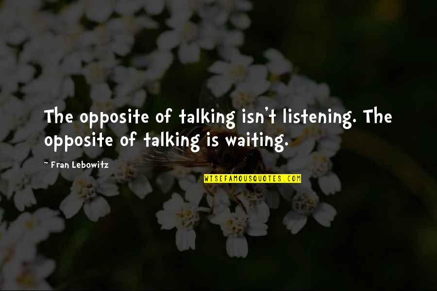 Talking Is Listening Quotes By Fran Lebowitz: The opposite of talking isn't listening. The opposite