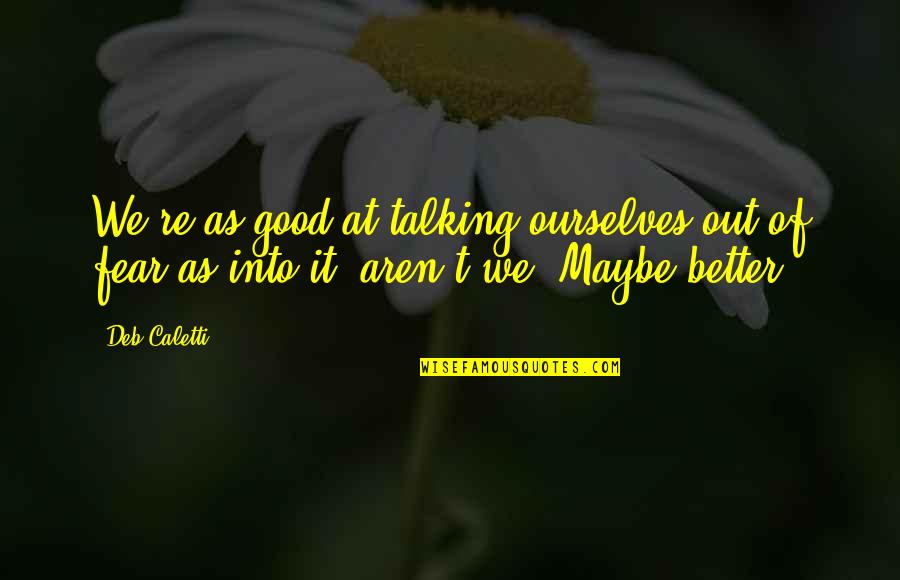 Talking It Out Quotes By Deb Caletti: We're as good at talking ourselves out of