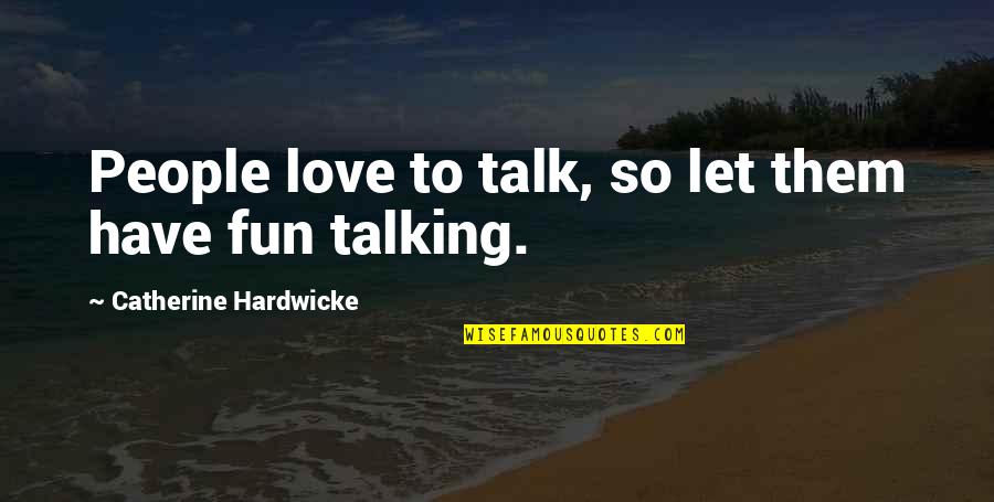 Talking Love Quotes By Catherine Hardwicke: People love to talk, so let them have Talking Love Quotes By Catherine Hardwicke: People love to talk, so let them have