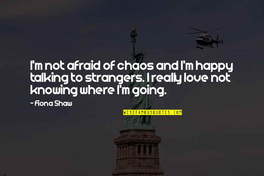 Talking Love Quotes By Fiona Shaw: I'm not afraid of chaos and I'm happy Talking Love Quotes By Fiona Shaw: I'm not afraid of chaos and I'm happy