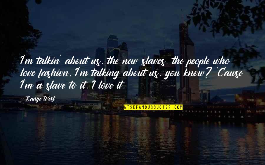 Talking Love Quotes By Kanye West: I'm talkin' about us, the new slaves, the Talking Love Quotes By Kanye West: I'm talkin' about us, the new slaves, the
