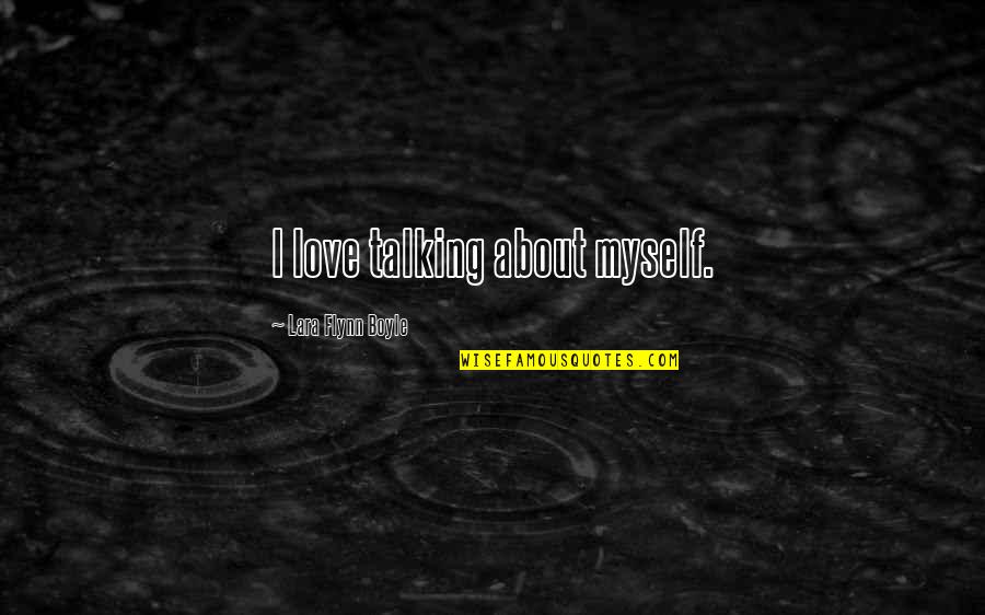 Talking Love Quotes By Lara Flynn Boyle: I love talking about myself. Talking Love Quotes By Lara Flynn Boyle: I love talking about myself.