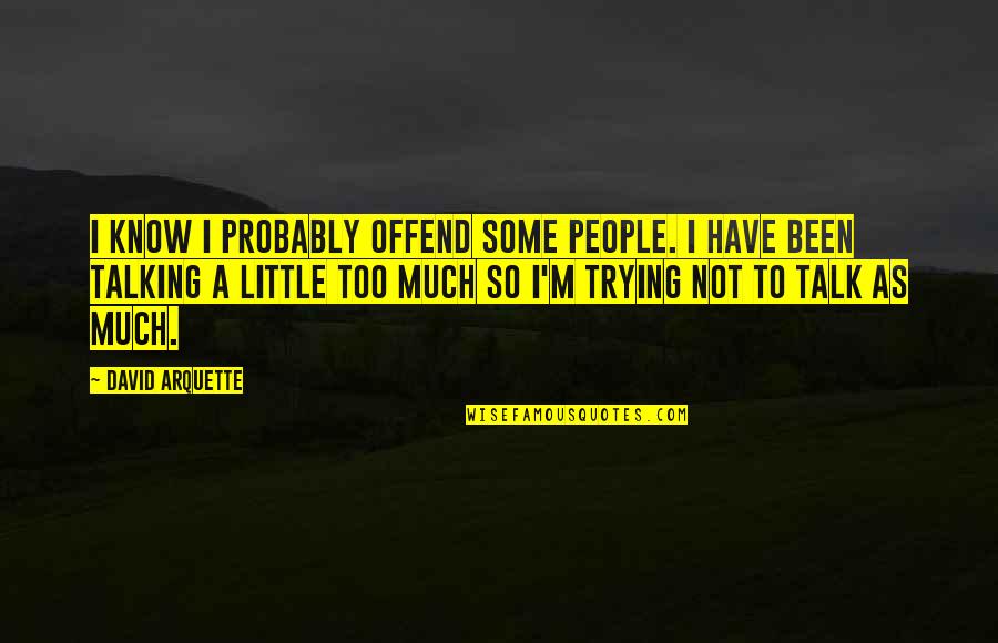 Talking Much Quotes By David Arquette: I know I probably offend some people. I