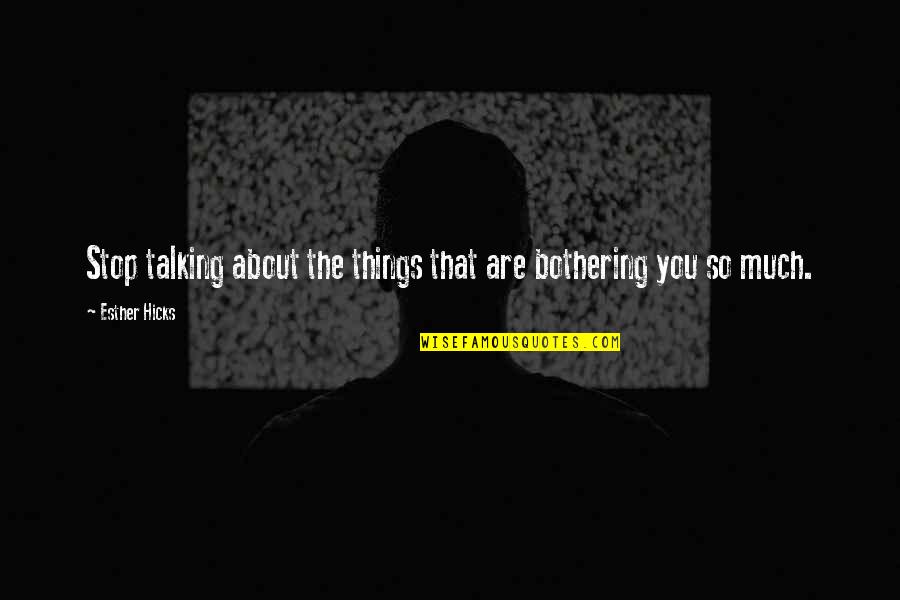 Talking Much Quotes By Esther Hicks: Stop talking about the things that are bothering