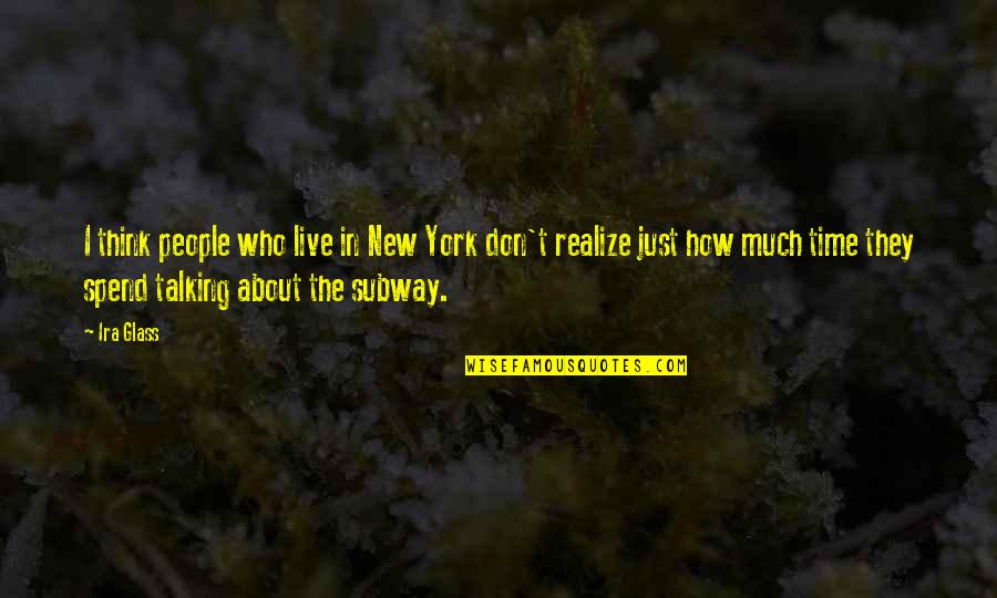 Talking Much Quotes By Ira Glass: I think people who live in New York