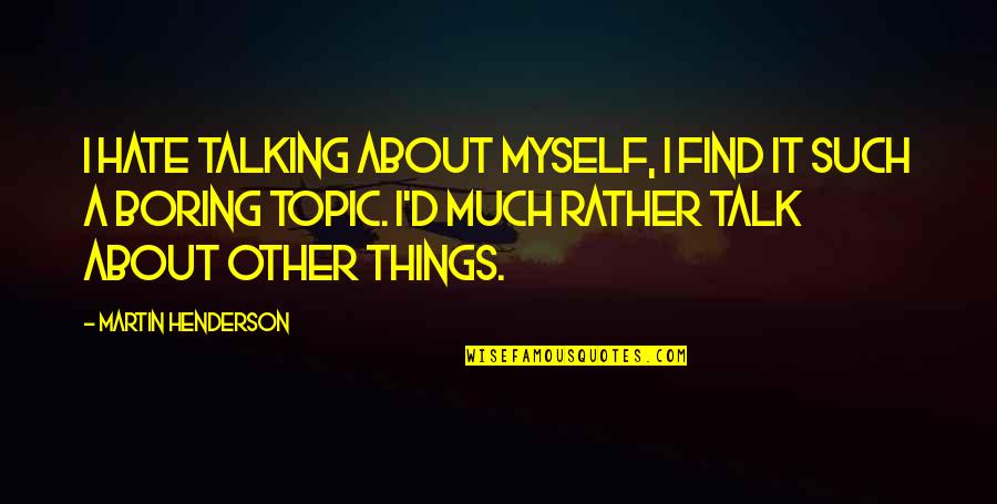 Talking Much Quotes By Martin Henderson: I hate talking about myself, I find it