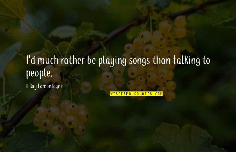 Talking Much Quotes By Ray Lamontagne: I'd much rather be playing songs than talking