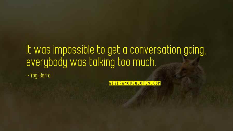 Talking Much Quotes By Yogi Berra: It was impossible to get a conversation going,