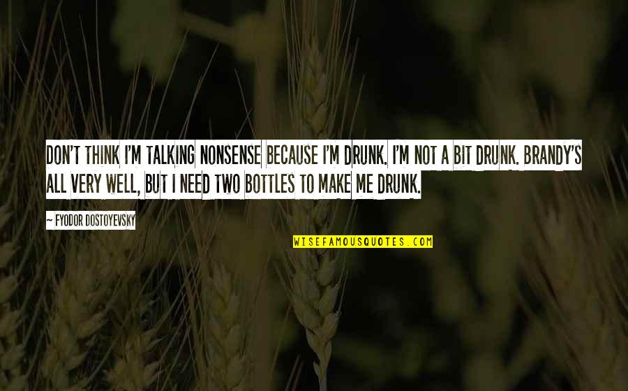 Talking Nonsense Quotes By Fyodor Dostoyevsky: Don't think I'm talking nonsense because I'm drunk. Talking Nonsense Quotes By Fyodor Dostoyevsky: Don't think I'm talking nonsense because I'm drunk.