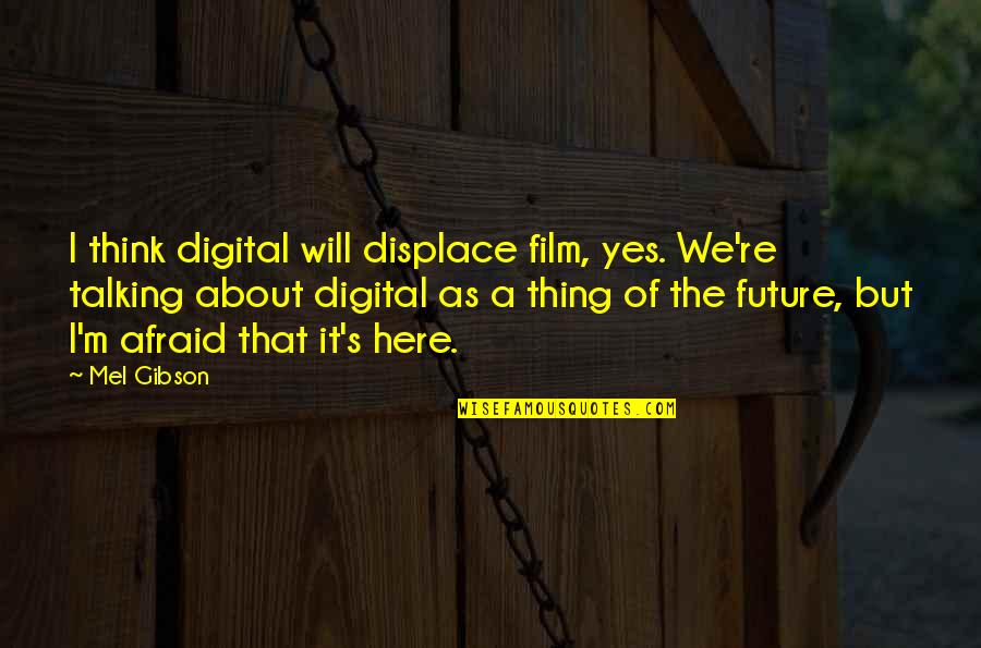 Talking Nonsense Quotes By Mel Gibson: I think digital will displace film, yes. We're Talking Nonsense Quotes By Mel Gibson: I think digital will displace film, yes. We're