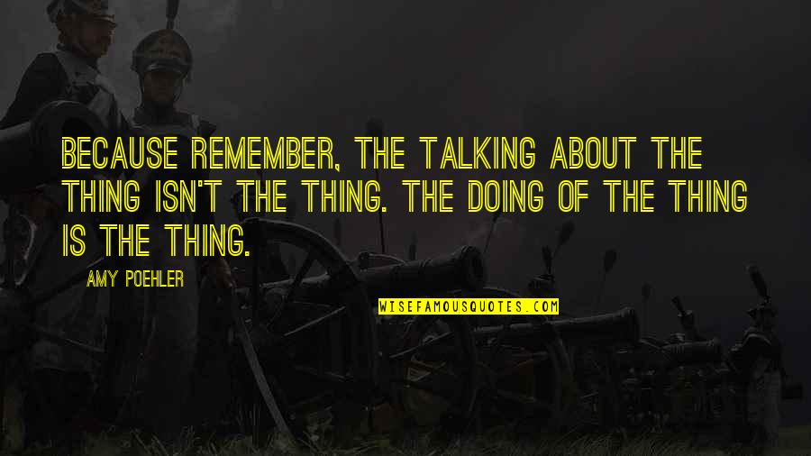 Talking Not Doing Quotes By Amy Poehler: Because remember, the talking about the thing isn't