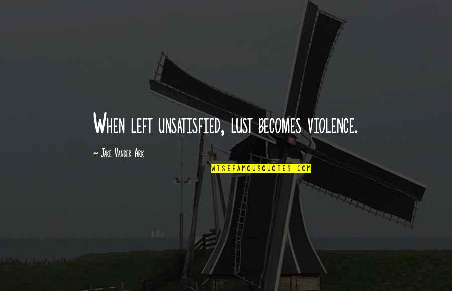 Talking Orange Quotes By Jake Vander Ark: When left unsatisfied, lust becomes violence.