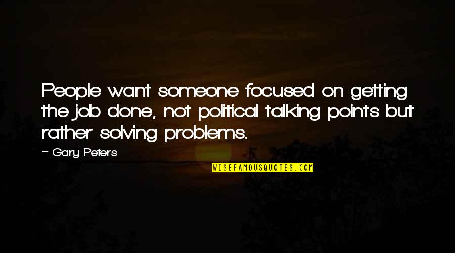 Talking Out Problems Quotes By Gary Peters: People want someone focused on getting the job